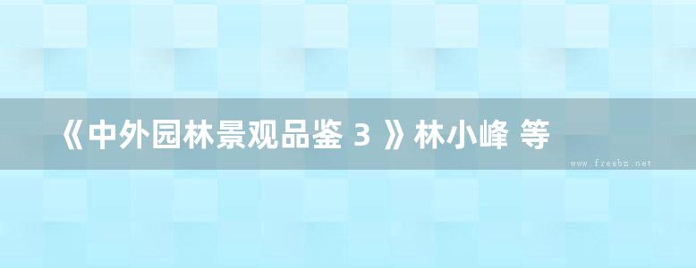 《中外园林景观品鉴 3 》林小峰 等著 2017年版